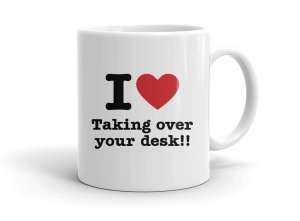 I love Taking over your desk!!