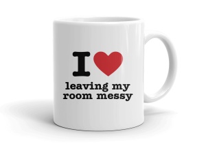 I love leaving my room messy