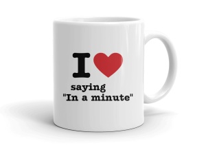 I love saying       "In a minute"