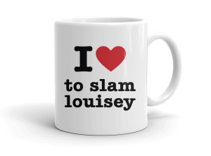 I love to slam louisey